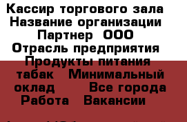 Кассир торгового зала › Название организации ­ Партнер, ООО › Отрасль предприятия ­ Продукты питания, табак › Минимальный оклад ­ 1 - Все города Работа » Вакансии   